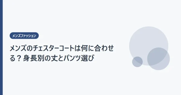 メンズのチェスターコートは何に合わせる？身長別の丈とパンツ選び