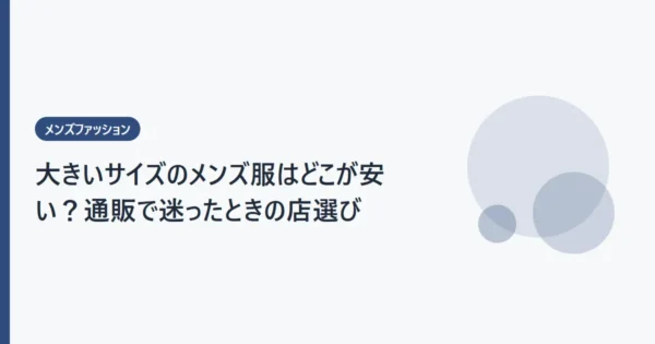 大きいサイズのメンズ服はどこが安い？通販で迷ったときの店選び
